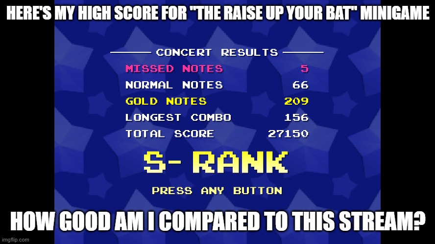 HERE'S MY HIGH SCORE FOR "THE RAISE UP YOUR BAT" MINIGAME; HOW GOOD AM I COMPARED TO THIS STREAM? | made w/ Imgflip meme maker
