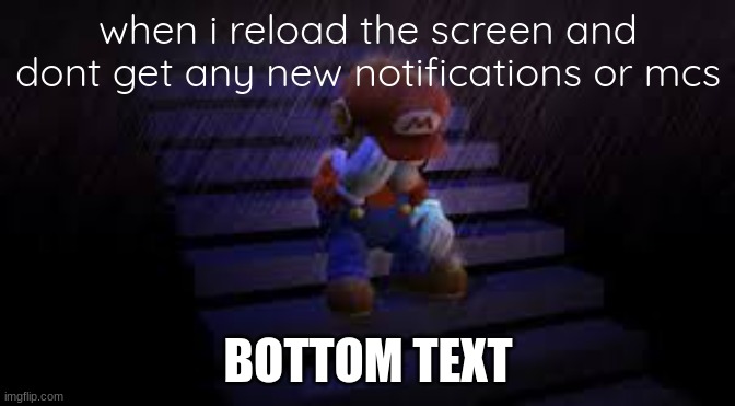 Sad mario | when i reload the screen and dont get any new notifications or mcs; BOTTOM TEXT | image tagged in sad mario | made w/ Imgflip meme maker