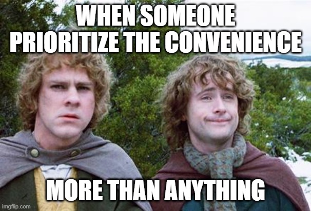 more than anything | WHEN SOMEONE PRIORITIZE THE CONVENIENCE; MORE THAN ANYTHING | image tagged in second breakfast | made w/ Imgflip meme maker