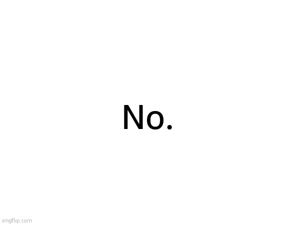 No. | No. | made w/ Imgflip meme maker