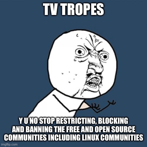 Y U No Meme | TV TROPES; Y U NO STOP RESTRICTING, BLOCKING AND BANNING THE FREE AND OPEN SOURCE COMMUNITIES INCLUDING LINUX COMMUNITIES | image tagged in memes,y u no,linux,ban,treats,frustration | made w/ Imgflip meme maker