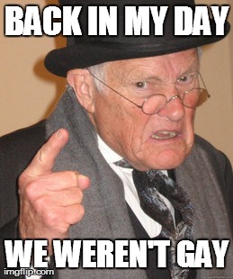 Back In My Day Meme | BACK IN MY DAY WE WEREN'T GAY | image tagged in memes,back in my day | made w/ Imgflip meme maker