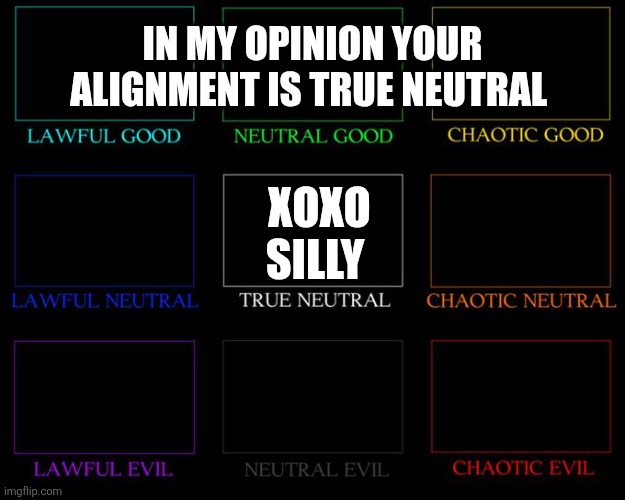 I say xoxo silly is true neutral | IN MY OPINION YOUR ALIGNMENT IS TRUE NEUTRAL; XOXO SILLY | image tagged in alignment chart | made w/ Imgflip meme maker