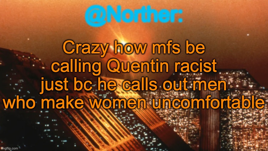 Mfs be calling everything racism nowadays | Crazy how mfs be calling Quentin racist just bc he calls out men who make women uncomfortable | image tagged in norther announcement temp v1 reworked | made w/ Imgflip meme maker