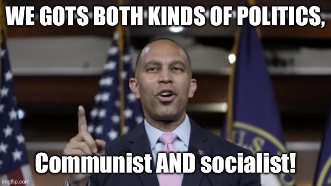 Hat tip to The Blues Brothers | WE GOTS BOTH KINDS OF POLITICS, Communist AND socialist! | image tagged in hakeem jeffries,communist socialist,politics,funny memes,blues brothers | made w/ Imgflip meme maker