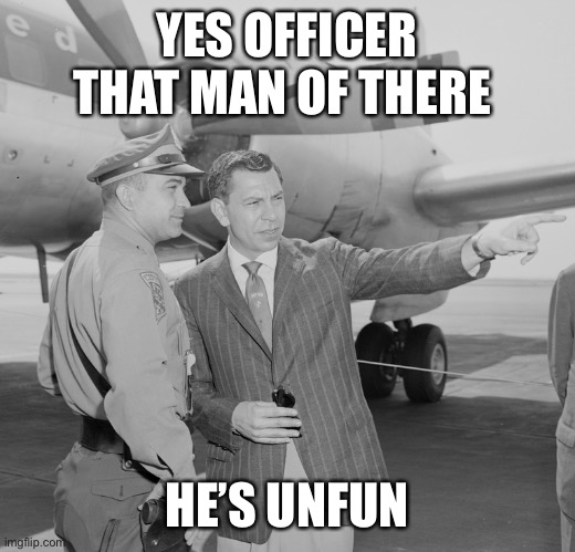YES OFFICER THAT MAN OF THERE HE’S UNFUNNY | image tagged in yes officer that man over there | made w/ Imgflip meme maker