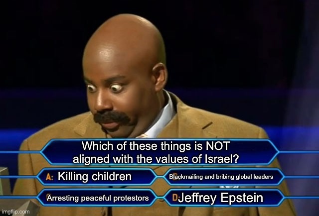 Israel in a nutshell | Which of these things is NOT aligned with the values of Israel? Killing children; Blackmailing and bribing global leaders; Jeffrey Epstein; Arresting peaceful protestors | image tagged in who wants to be a millionaire | made w/ Imgflip meme maker