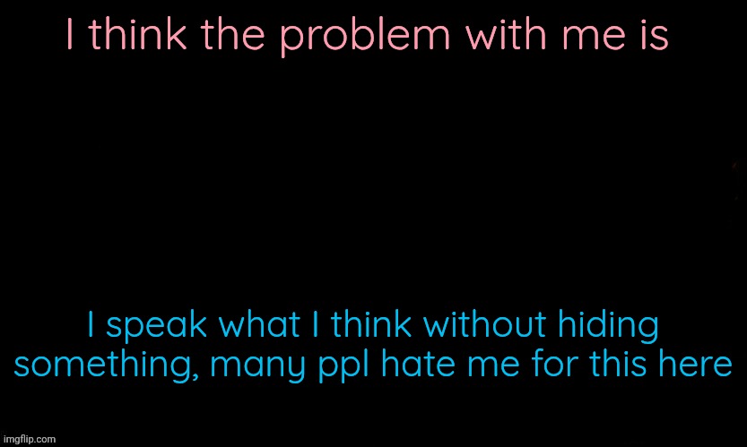 Part of my personality, you're good you're good, you're bad you're bad | I think the problem with me is; I speak what I think without hiding something, many ppl hate me for this here | image tagged in the blue | made w/ Imgflip meme maker