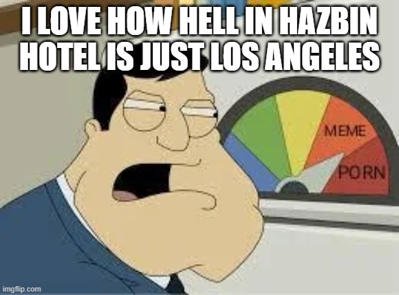 stan | I LOVE HOW HELL IN HAZBIN HOTEL IS JUST LOS ANGELES | image tagged in stan | made w/ Imgflip meme maker