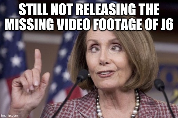 Nancy pelosi | STILL NOT RELEASING THE MISSING VIDEO FOOTAGE OF J6 | image tagged in nancy pelosi | made w/ Imgflip meme maker