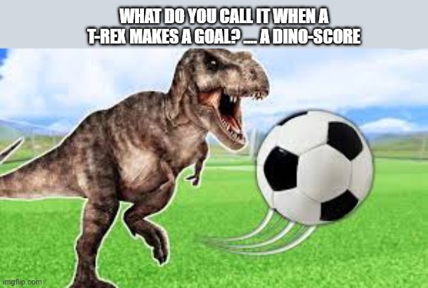 What do you call it when a T-Rex makes a goal? A: A dino-score. | WHAT DO YOU CALL IT WHEN A T-REX MAKES A GOAL? .... A DINO-SCORE | image tagged in sports,funny,dinosaur,soccer,goal,humor | made w/ Imgflip meme maker