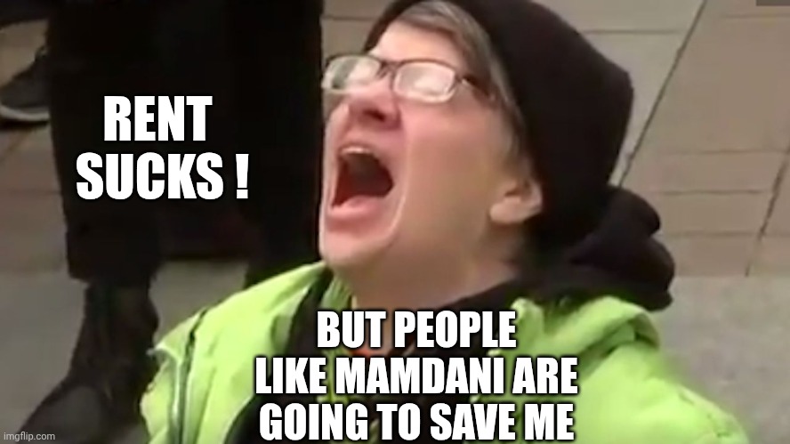 Screaming Liberal  | RENT 
SUCKS ! BUT PEOPLE LIKE MAMDANI ARE GOING TO SAVE ME | image tagged in screaming liberal | made w/ Imgflip meme maker