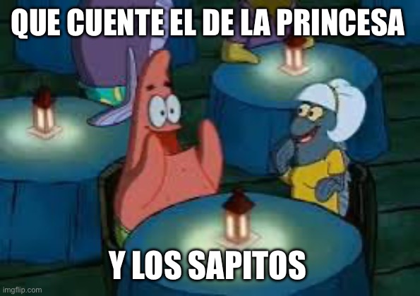 QUE CUENTE EL DE LA PRINCESA; Y LOS SAPITOS | image tagged in memes divertidos | made w/ Imgflip meme maker