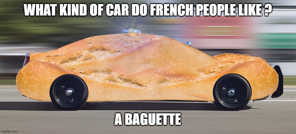 What kind of car do the French people love most? A Bageutte !! | WHAT KIND OF CAR DO FRENCH PEOPLE LIKE ? A BAGUETTE | image tagged in funny,cars,french,humor,play on words | made w/ Imgflip meme maker