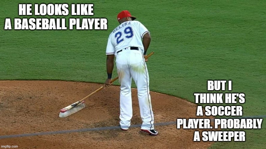 He looks like a baseball player but I think he's a soccer player. Probably a sweeper. | HE LOOKS LIKE A BASEBALL PLAYER; BUT I THINK HE'S A SOCCER PLAYER. PROBABLY A SWEEPER | image tagged in sports,baseball,soccer,funny,play on words | made w/ Imgflip meme maker