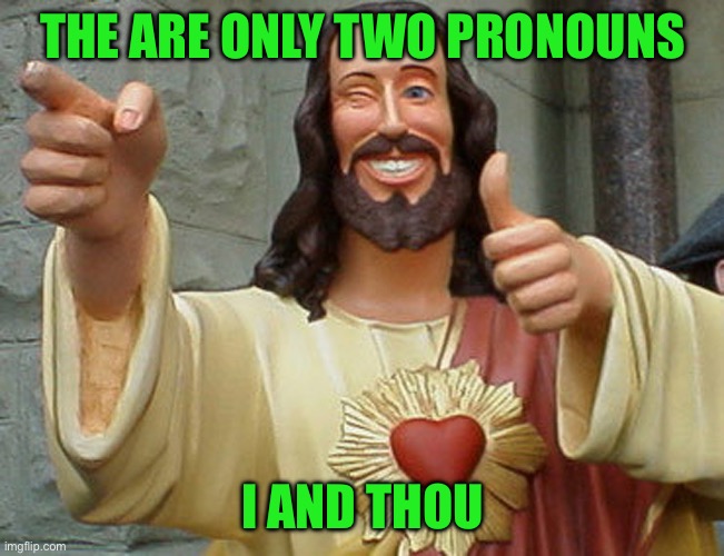 Jesus Buddy | THE ARE ONLY TWO PRONOUNS; I AND THOU | image tagged in jesus buddy | made w/ Imgflip meme maker