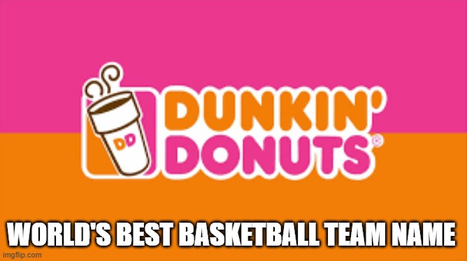 Here is the worlds best basketball team name.  - humor - | WORLD'S BEST BASKETBALL TEAM NAME | image tagged in sports,funny,play on words,humor,dunkin donuts,basketball | made w/ Imgflip meme maker