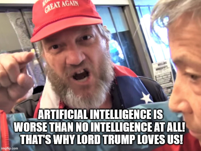 ARTIFICIAL INTELLIGENCE IS WORSE THAN NO INTELLIGENCE AT ALL! 
 THAT'S WHY LORD TRUMP LOVES US! | image tagged in angry trump supporter | made w/ Imgflip meme maker