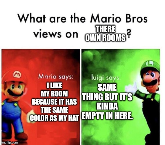 Mario and Luigi's Rooms | THERE OWN ROOMS; I LIKE MY ROOM BECAUSE IT HAS THE SAME COLOR AS MY HAT; SAME THING BUT IT'S KINDA EMPTY IN HERE. | image tagged in mario bros views,anti memes,bone hurting juice | made w/ Imgflip meme maker
