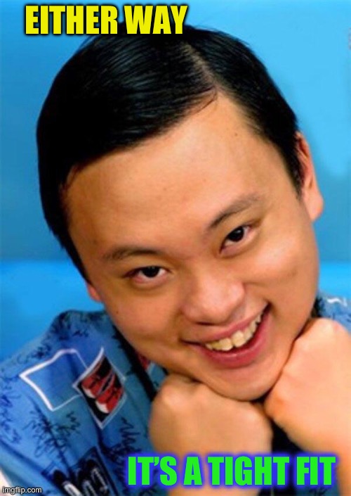 Gay Asian  | EITHER WAY IT’S A TIGHT FIT | image tagged in gay asian | made w/ Imgflip meme maker