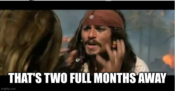 Why Is The Rum Gone Meme | THAT'S TWO FULL MONTHS AWAY | image tagged in memes,why is the rum gone | made w/ Imgflip meme maker