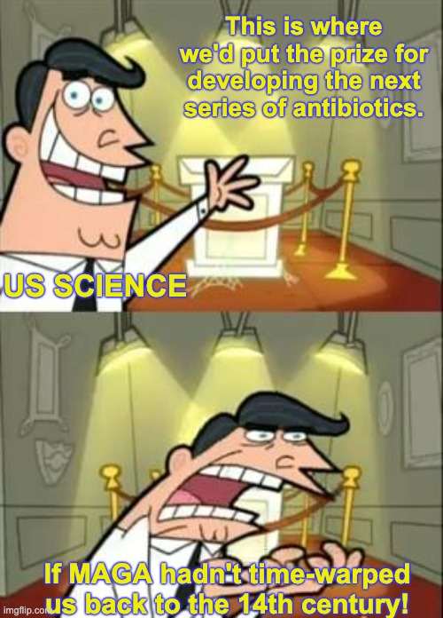 This article moved me | This is where we'd put the prize for developing the next series of antibiotics. US SCIENCE; If MAGA hadn't time-warped us back to the 14th century! | image tagged in this is where i'd put my trophy if i had one,science,disaster,idiocracy,maga | made w/ Imgflip meme maker