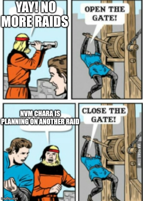CLOSE THE DAMN GATE!! | YAY! NO MORE RAIDS; NVM CHARA IS PLANNING ON ANOTHER RAID | image tagged in close the damn gate | made w/ Imgflip meme maker