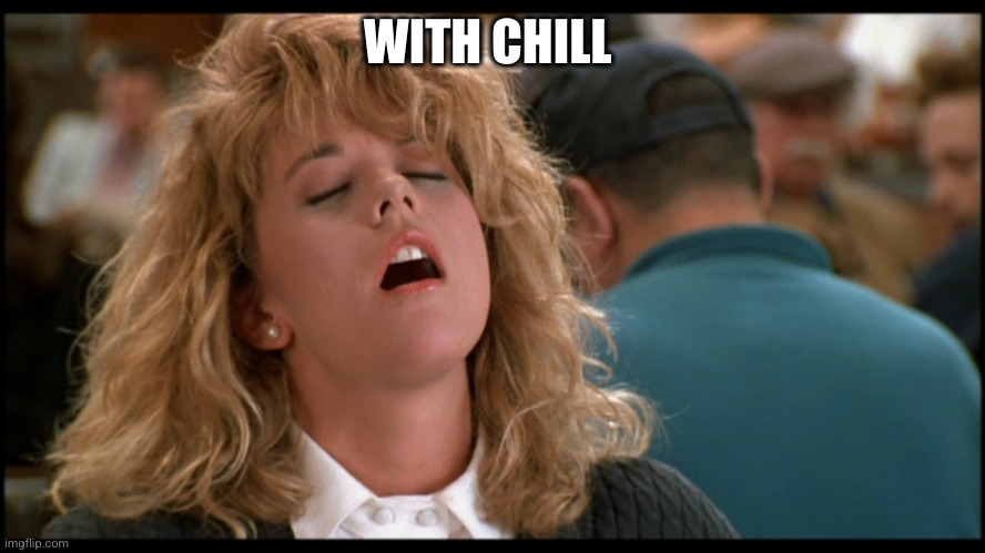Orgasm Face | WITH CHILL | image tagged in orgasm face | made w/ Imgflip meme maker