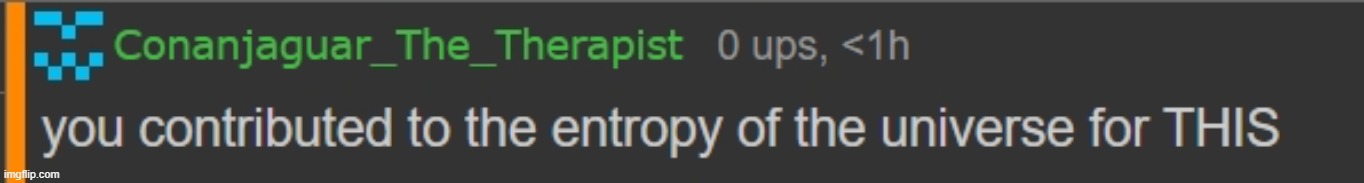 you contributed to the entropy of the universe for this | image tagged in you contributed to the entropy of the universe for this | made w/ Imgflip meme maker