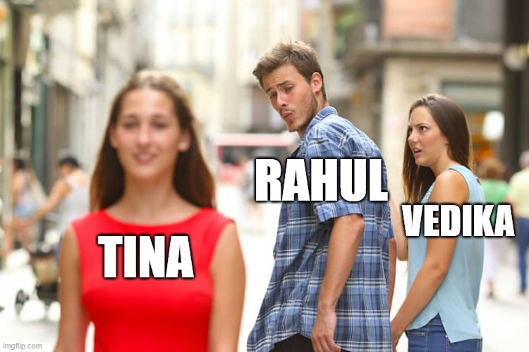 Distracted Boyfriend Meme | TINA RAHUL VEDIKA | image tagged in memes,distracted boyfriend | made w/ Imgflip meme maker