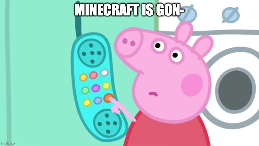 peppa pig phone | MINECRAFT IS GON- | image tagged in peppa pig phone | made w/ Imgflip meme maker