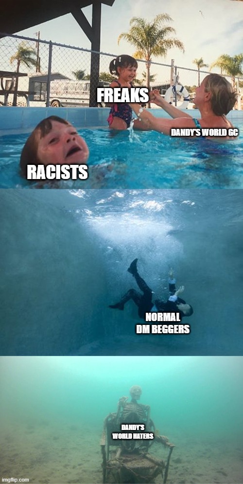 Mother Ignoring Kid Drowning In A Pool Extended Template | FREAKS; DANDY'S WORLD GC; RACISTS; NORMAL DM BEGGERS; DANDY'S WORLD HATERS | image tagged in mother ignoring kid drowning in a pool extended template | made w/ Imgflip meme maker