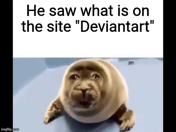 he was forced to eat cement | He saw what is on the site "Deviantart" | image tagged in he was forced to eat cement | made w/ Imgflip meme maker