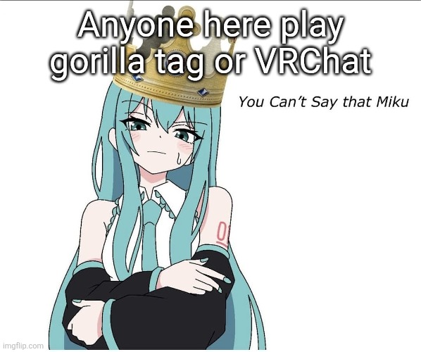 You cant say that miku | Anyone here play gorilla tag or VRChat | image tagged in you cant say that miku | made w/ Imgflip meme maker