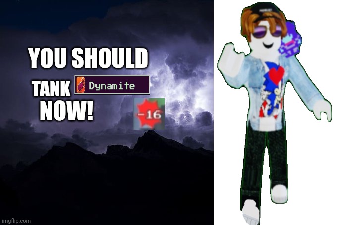 Average Tanking Dynamite | YOU SHOULD; NOW! TANK | image tagged in low tier god background | made w/ Imgflip meme maker