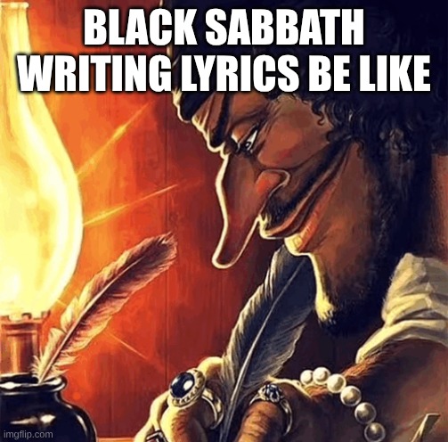 Thank You Ozzy | BLACK SABBATH WRITING LYRICS BE LIKE | image tagged in blackbeard writing,music,rock music,memes,anime,one piece | made w/ Imgflip meme maker
