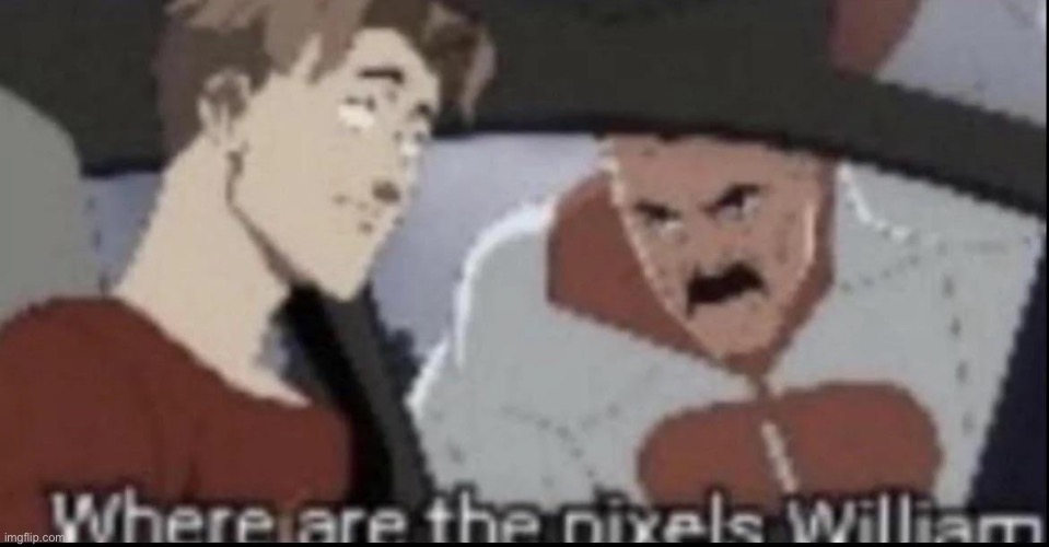 Where are the pixels William | image tagged in msmg,invincible | made w/ Imgflip meme maker