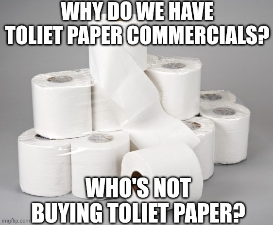 Why Do We Have Toliet Paper Commercials? | WHY DO WE HAVE TOLIET PAPER COMMERCIALS? WHO'S NOT BUYING TOLIET PAPER? | image tagged in toilet paper | made w/ Imgflip meme maker