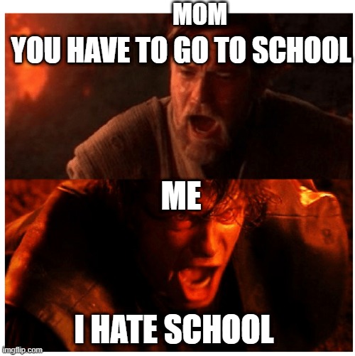 You were the Chosen one blank | MOM; YOU HAVE TO GO TO SCHOOL; ME; I HATE SCHOOL | image tagged in you were the chosen one blank | made w/ Imgflip meme maker