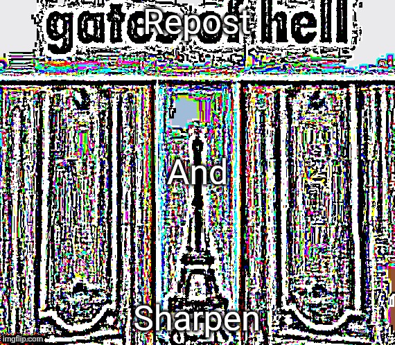 The gates of hell | Repost; And; Sharpen | image tagged in the gates of hell | made w/ Imgflip meme maker