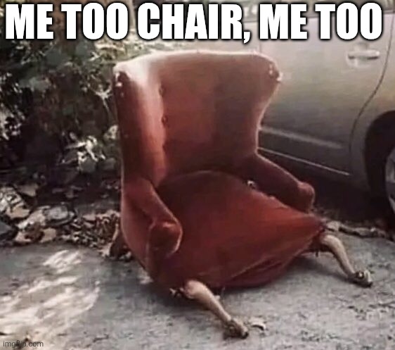 Me Too Chair, Me Too | ME TOO CHAIR, ME TOO | image tagged in chris joines | made w/ Imgflip meme maker