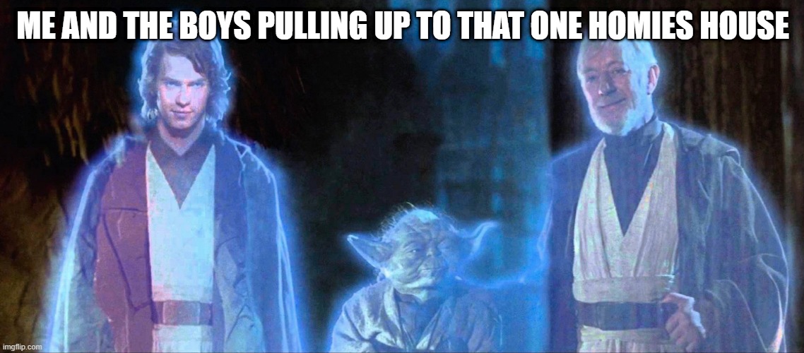 Star Wars Force Ghosts | ME AND THE BOYS PULLING UP TO THAT ONE HOMIES HOUSE | image tagged in star wars force ghosts | made w/ Imgflip meme maker