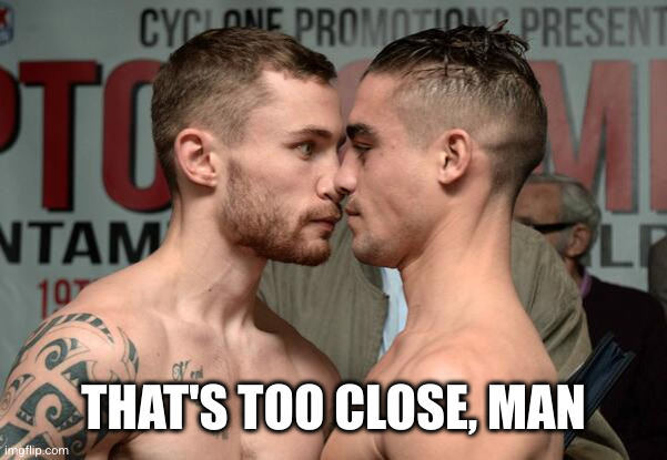too close for comfort | THAT'S TOO CLOSE, MAN | image tagged in too close for comfort | made w/ Imgflip meme maker