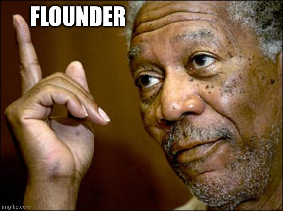 Morgan Freeman pointing | FLOUNDER | image tagged in morgan freeman pointing | made w/ Imgflip meme maker