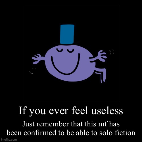 If you ever feel useless | Just remember that this mf has been confirmed to be able to solo fiction | image tagged in funny,demotivationals | made w/ Imgflip demotivational maker