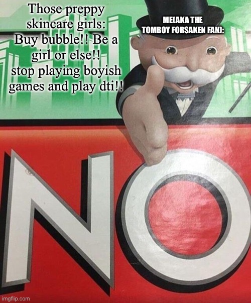 Monopoly No | Those preppy skincare girls: Buy bubble!! Be a girl or else!! stop playing boyish games and play dti!! ME(AKA THE TOMBOY FORSAKEN FAN): | image tagged in monopoly no | made w/ Imgflip meme maker