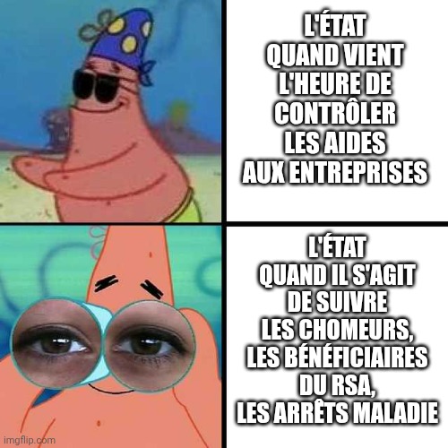 Patrick Star Blind | L'ÉTAT QUAND VIENT L'HEURE DE CONTRÔLER LES AIDES AUX ENTREPRISES; L'ÉTAT QUAND IL S'AGIT DE SUIVRE LES CHOMEURS, LES BÉNÉFICIAIRES DU RSA, LES ARRÊTS MALADIE | image tagged in patrick star blind | made w/ Imgflip meme maker