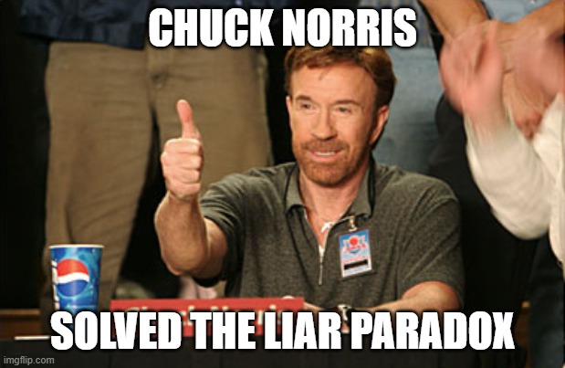 The age-old problem of "This sentence is false" has been put to rest. | CHUCK NORRIS; SOLVED THE LIAR PARADOX | image tagged in memes,chuck norris approves,chuck norris,chuck norris fact,problem solved,finally | made w/ Imgflip meme maker