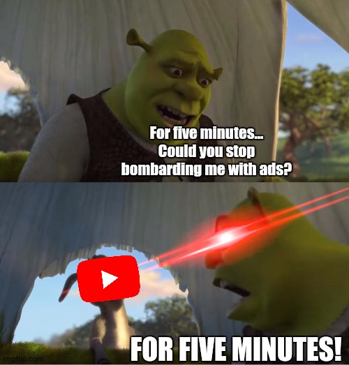 The Ads Are Annoying Enough | For five minutes... Could you stop bombarding me with ads? FOR FIVE MINUTES! | image tagged in shrek for five minutes,youtube | made w/ Imgflip meme maker