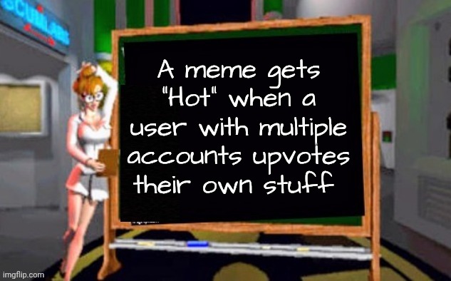 Doctor Betty Veronica | A meme gets "Hot" when a user with multiple accounts upvotes their own stuff | image tagged in doctor betty veronica | made w/ Imgflip meme maker